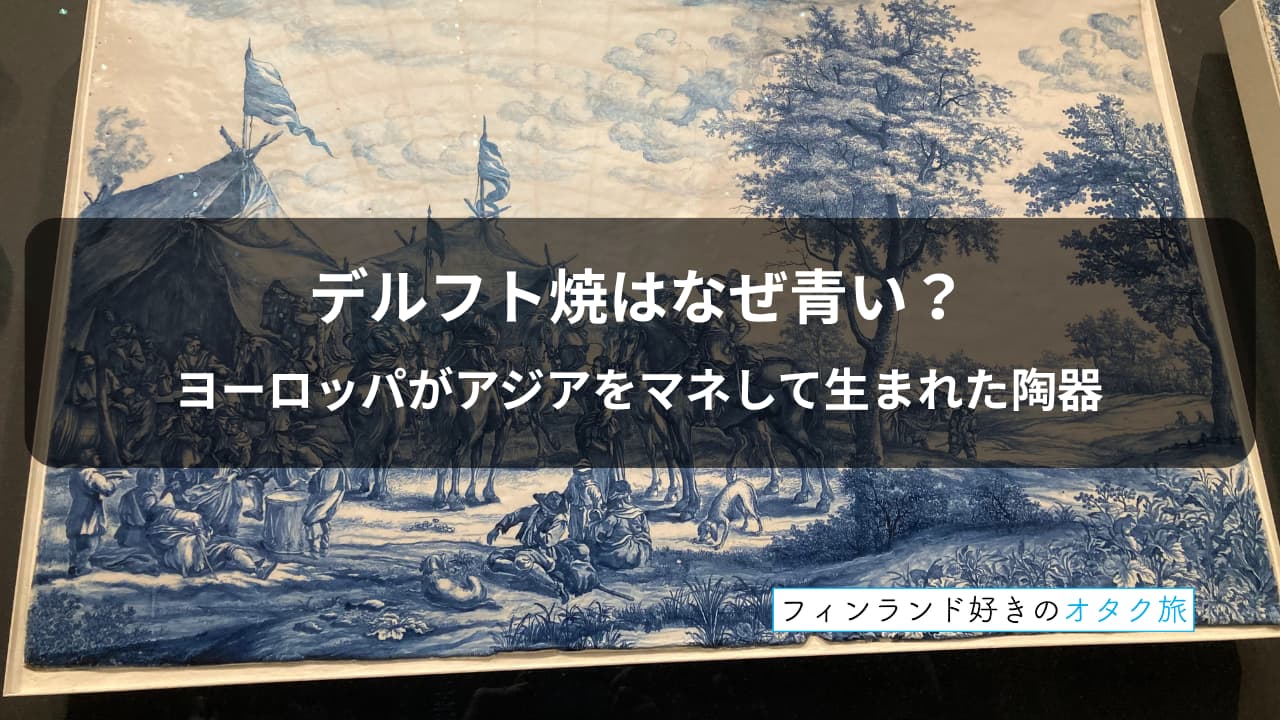 デルフト焼はなぜ青い？ヨーロッパがアジアをマネして生まれた陶器